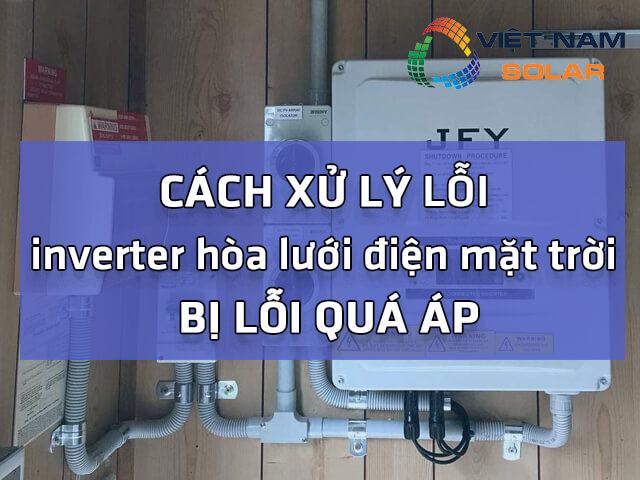 Cách xử lý lỗi inverter hòa lưới điện mặt trời bị lỗi quá áp là gì