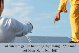 Tôi cần làm gì nếu hệ thống điện năng lượng mặt trời bị sự cố, hoặc bị lỗi