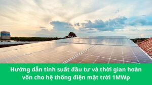 Hướng dẫn tính suất đầu tư và thời gian hoàn vốn cho hệ thống điện mặt trời 1MWp